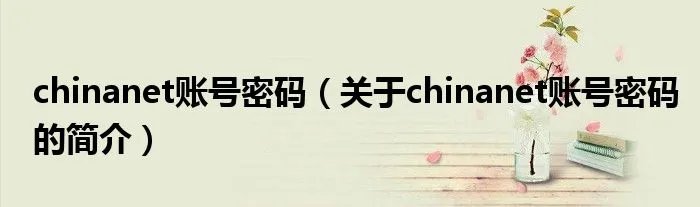 chinanet账号密码（关于chinanet账号密码的简介）