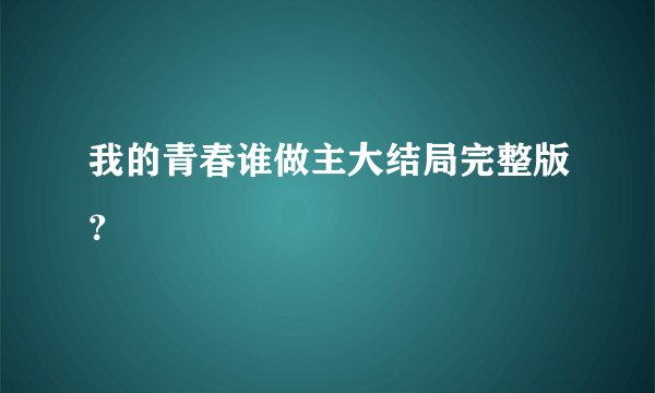 我的青春谁做主大结局完整版？