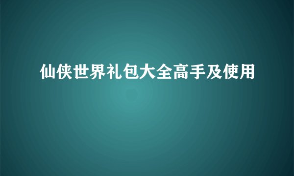 仙侠世界礼包大全高手及使用