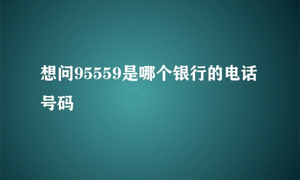 想问95559是哪个银行的电话号码