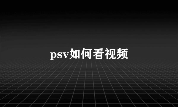 psv如何看视频