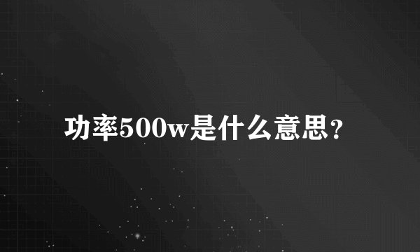 功率500w是什么意思？
