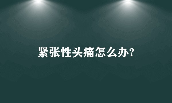 紧张性头痛怎么办?