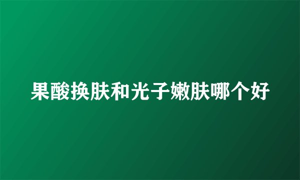 果酸换肤和光子嫩肤哪个好