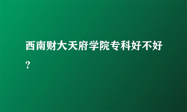 西南财大天府学院专科好不好？