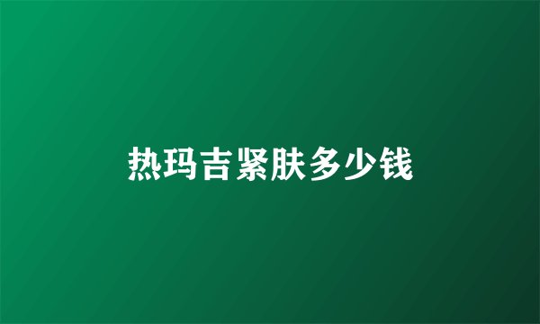 热玛吉紧肤多少钱
