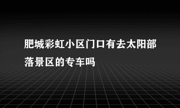 肥城彩虹小区门口有去太阳部落景区的专车吗