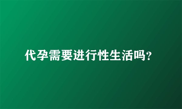 代孕需要进行性生活吗？