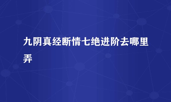 九阴真经断情七绝进阶去哪里弄