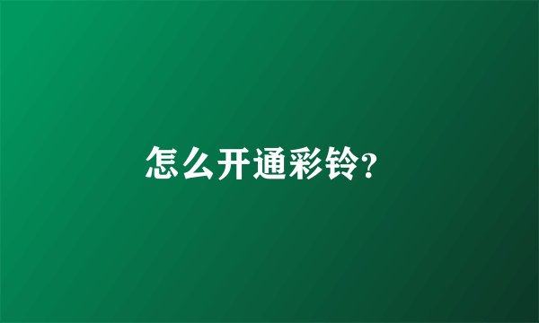 怎么开通彩铃？