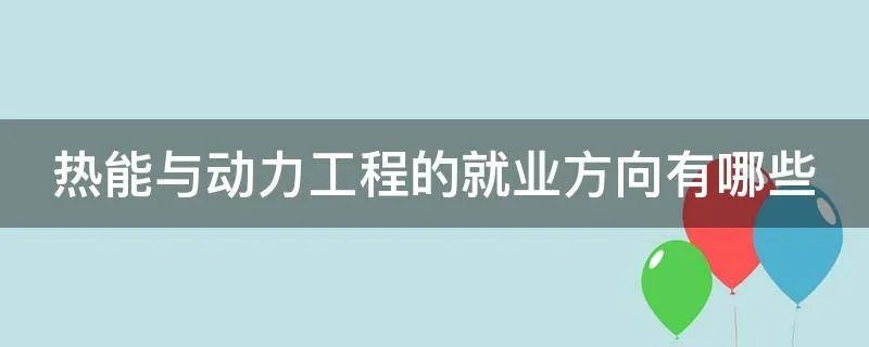 热能与动力工程的就业方向有哪些