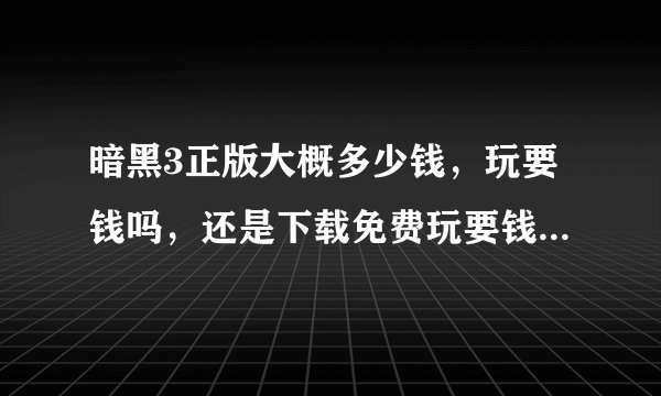 暗黑3正版大概多少钱,玩要钱吗,还是下载免费玩要钱的那种…