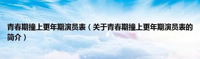 青春期撞上更年期演员表（关于青春期撞上更年期演员表的简介）