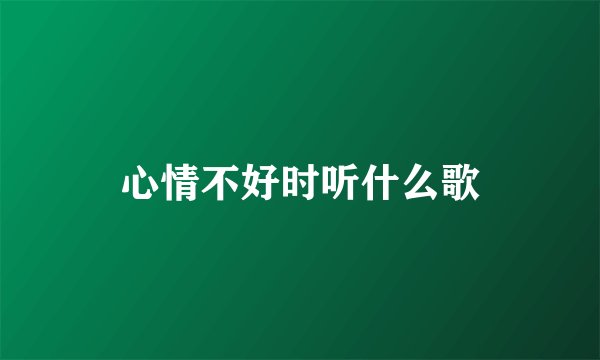 心情不好时听什么歌