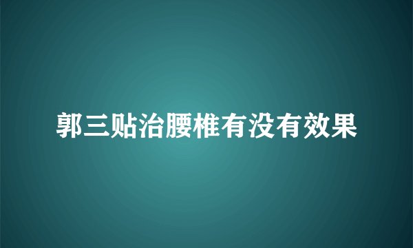 郭三贴治腰椎有没有效果
