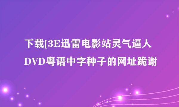 下载[3E迅雷电影站灵气逼人DVD粤语中字种子的网址跪谢