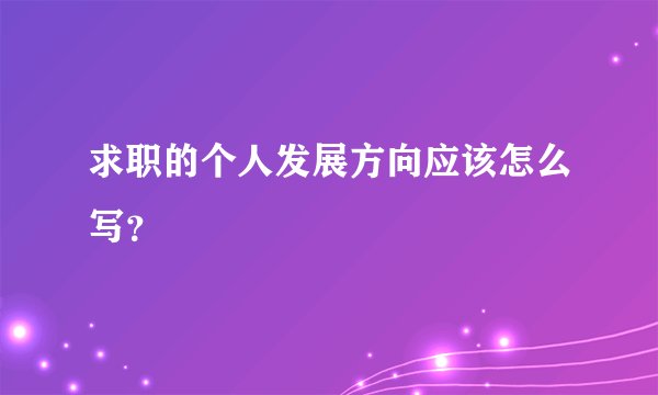 求职的个人发展方向应该怎么写?