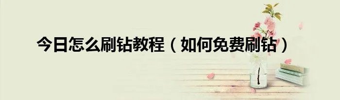 今日怎么刷钻教程（如何免费刷钻）