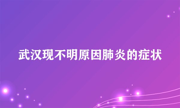武汉现不明原因肺炎的症状