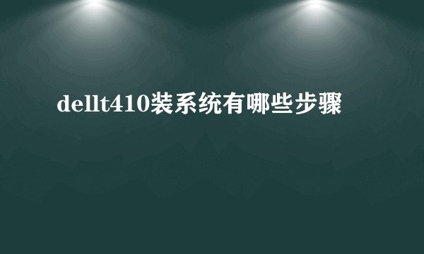 dellt410装系统有哪些步骤