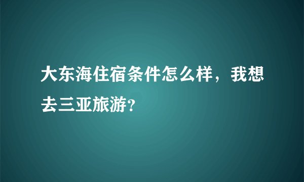 大东海住宿条件怎么样，我想去三亚旅游？