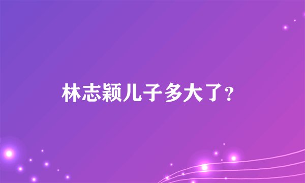 林志颖儿子多大了？