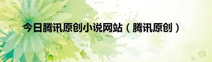 今日腾讯原创小说网站（腾讯原创）