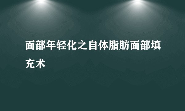面部年轻化之自体脂肪面部填充术