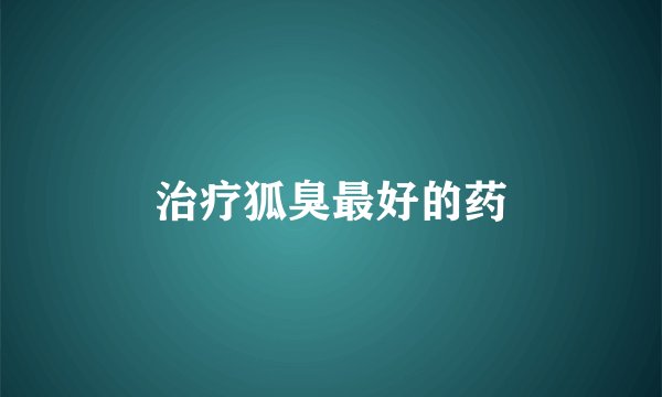 治疗狐臭最好的药