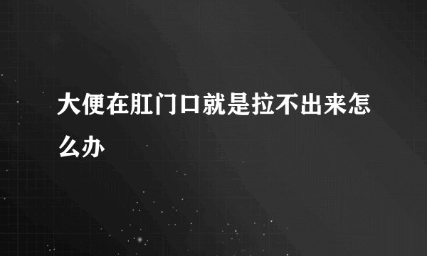 大便在肛门口就是拉不出来怎么办