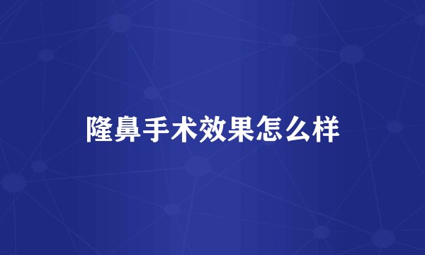 隆鼻手术效果怎么样
