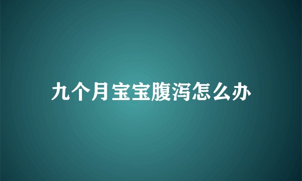 九个月宝宝腹泻怎么办