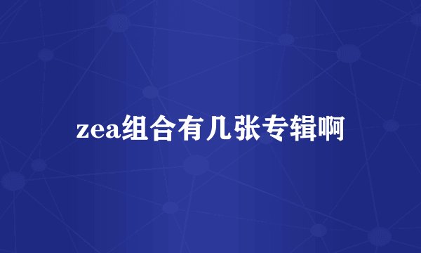 zea组合有几张专辑啊