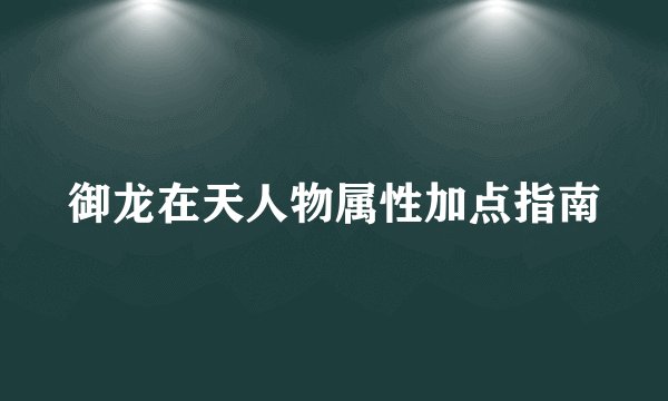 御龙在天人物属性加点指南