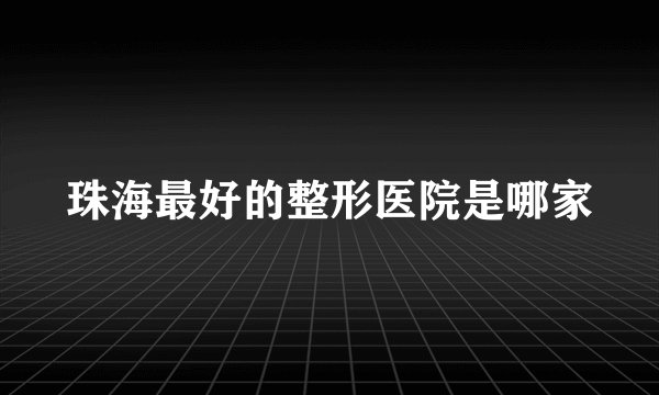珠海最好的整形医院是哪家