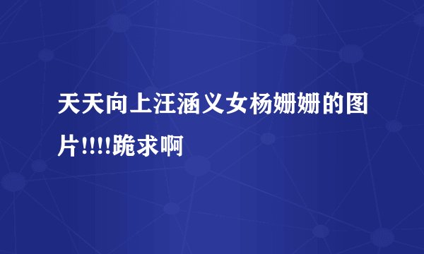 天天向上汪涵义女杨姗姗的图片!!!!跪求啊