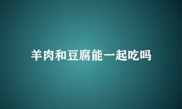 羊肉和豆腐能一起吃吗