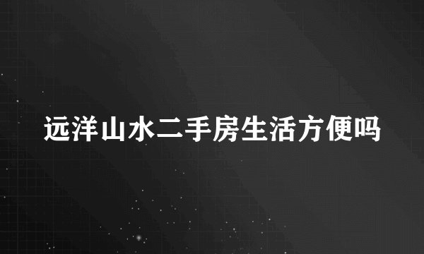 远洋山水二手房生活方便吗
