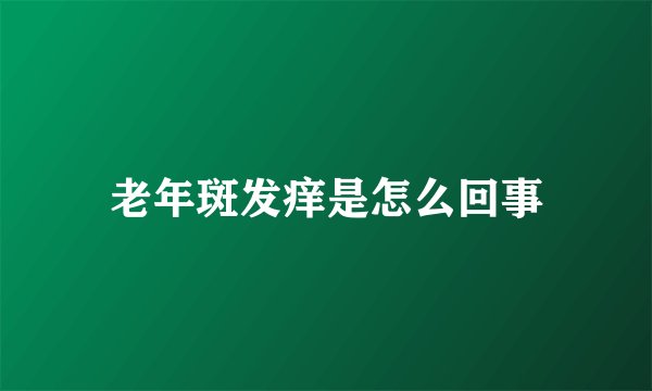 老年斑发痒是怎么回事