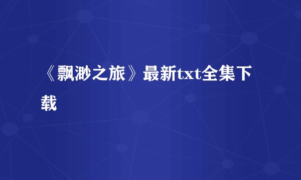 《飘渺之旅》最新txt全集下载
