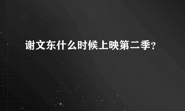 谢文东什么时候上映第二季？