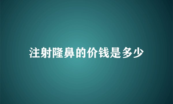 注射隆鼻的价钱是多少