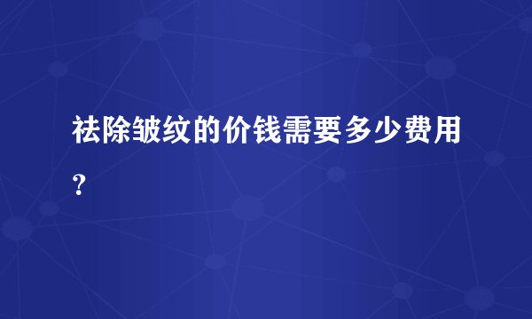 祛除皱纹的价钱需要多少费用？