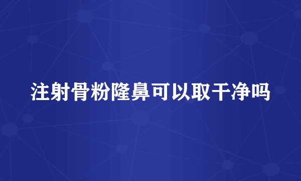 注射骨粉隆鼻可以取干净吗