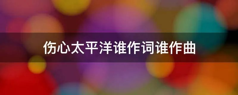 伤心太平洋谁作词谁作曲