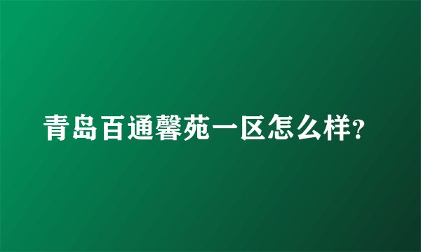 青岛百通馨苑一区怎么样？