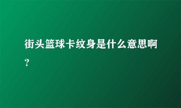 街头篮球卡纹身是什么意思啊？