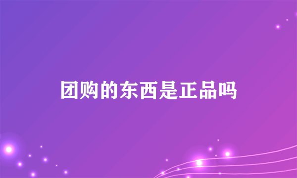 团购的东西是正品吗