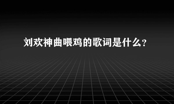 刘欢神曲喂鸡的歌词是什么？