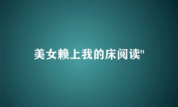 美女赖上我的床阅读